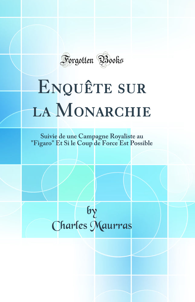 Enqu?te sur la Monarchie: Suivie de une Campagne Royaliste au "Figaro" Et Si le Coup de Force Est Possible (Classic Reprint)