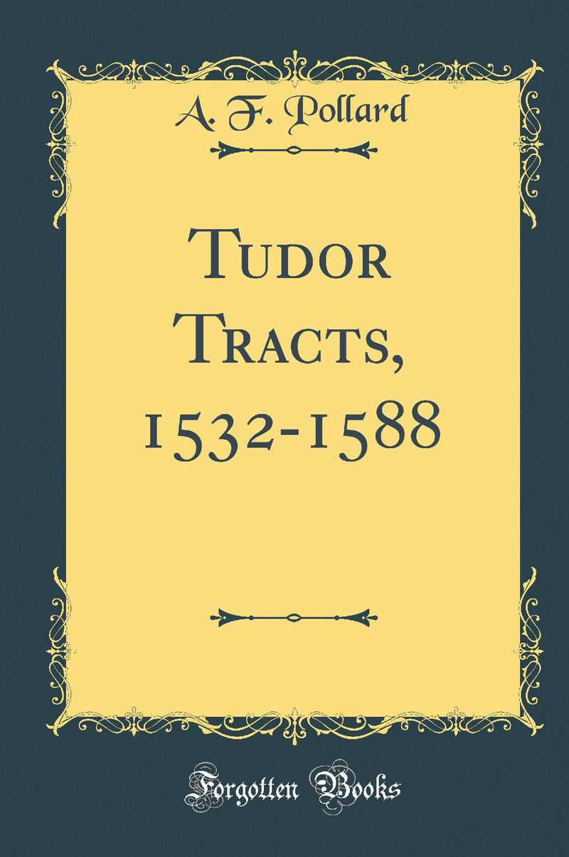Tudor Tracts, 1532-1588 (Classic Reprint)
