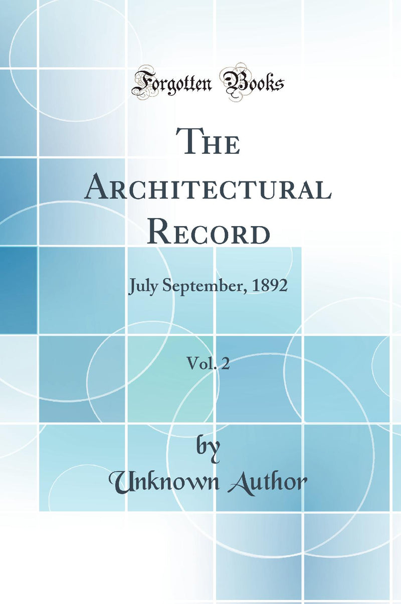 The Architectural Record, Vol. 2: July September, 1892 (Classic Reprint)