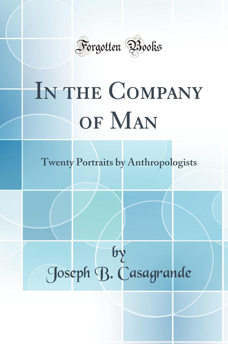 In the Company of Man: Twenty Portraits by Anthropologists (Classic Reprint)