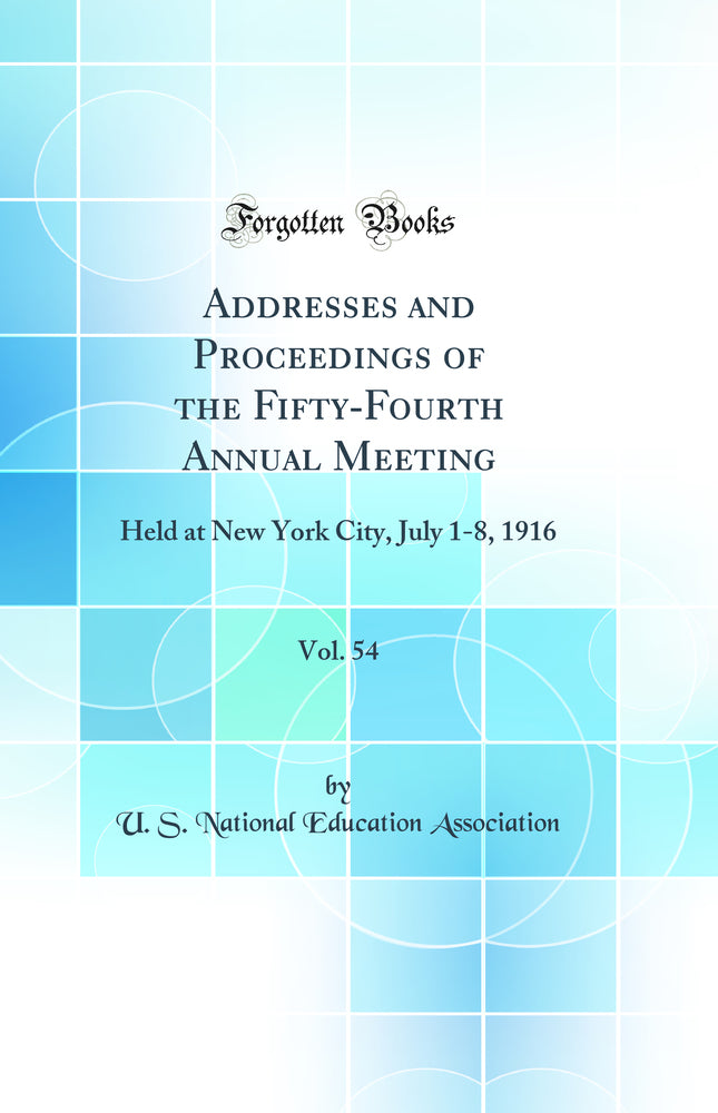 Addresses and Proceedings of the Fifty-Fourth Annual Meeting, Vol. 54: Held at New York City, July 1-8, 1916 (Classic Reprint)