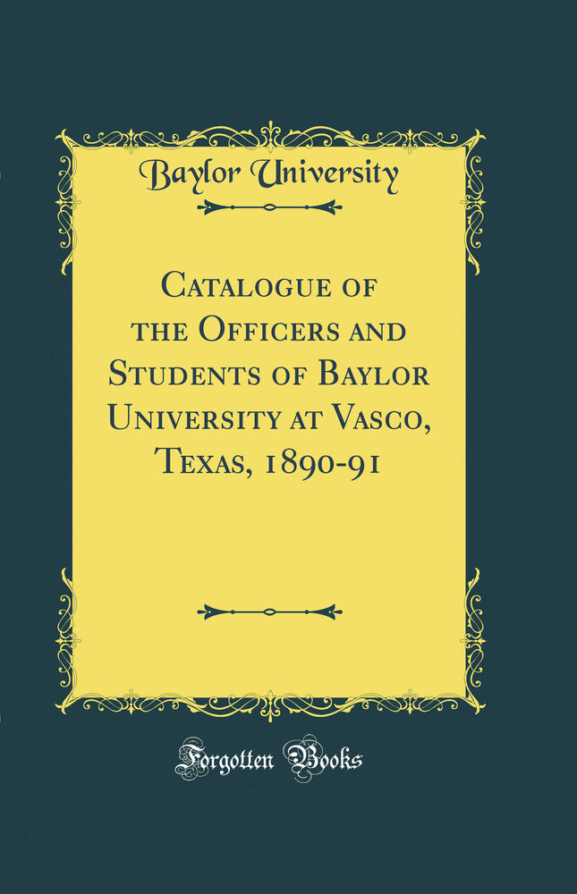 Catalogue of the Officers and Students of Baylor University at Vasco, Texas, 1890-91 (Classic Reprint)