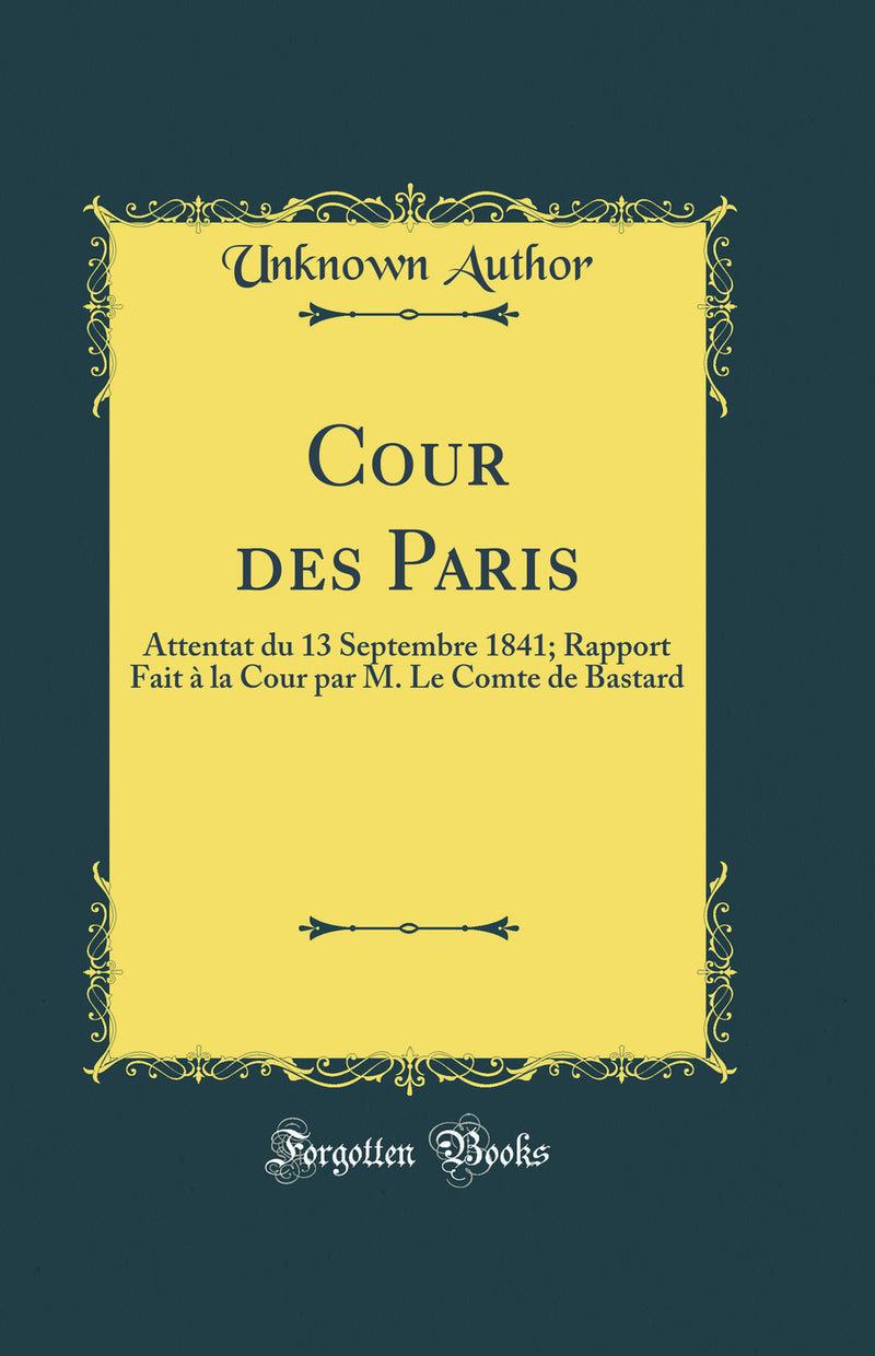 Cour des Paris: Attentat du 13 Septembre 1841; Rapport Fait à la Cour par M. Le Comte de Bastard (Classic Reprint)