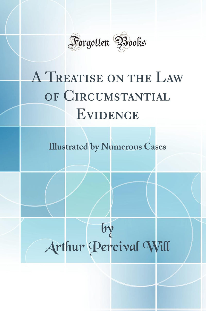 A Treatise on the Law of Circumstantial Evidence: Illustrated by Numerous Cases (Classic Reprint)