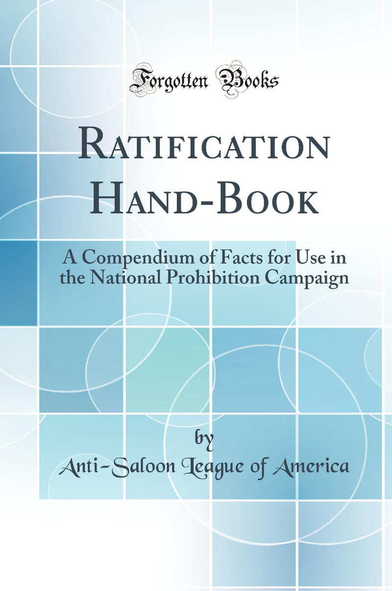 Ratification Hand-Book: A Compendium of Facts for Use in the National Prohibition Campaign (Classic Reprint)