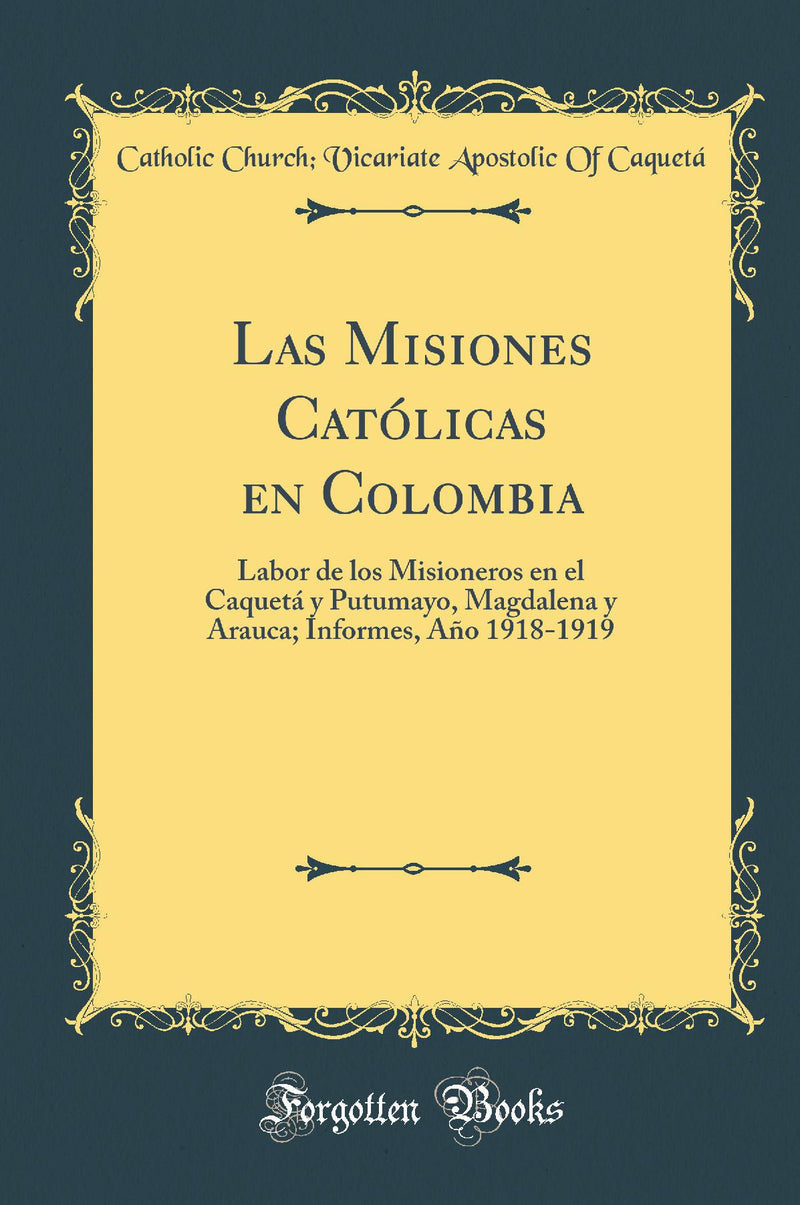Las Misiones Católicas en Colombia: Labor de los Misioneros en el Caquetá y Putumayo, Magdalena y Arauca; Informes, Año 1918-1919 (Classic Reprint)