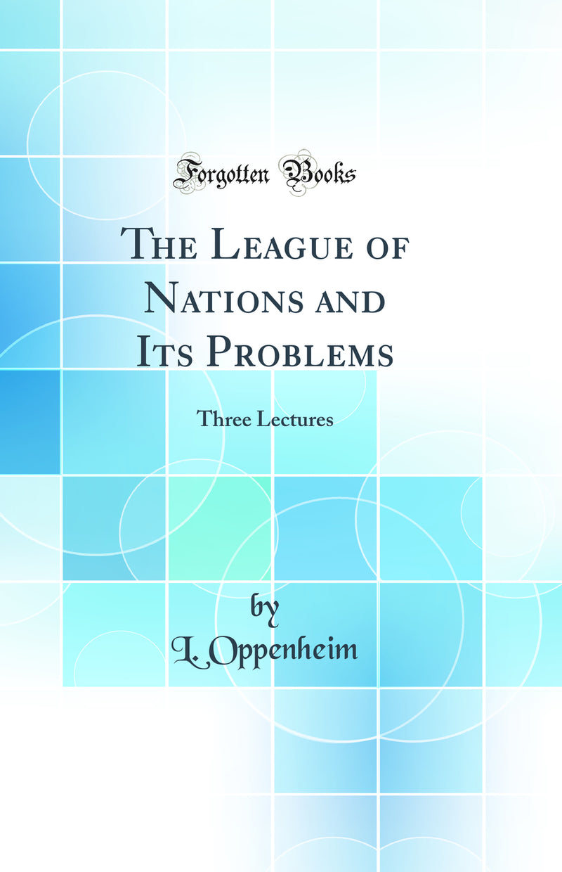 The League of Nations and Its Problems: Three Lectures (Classic Reprint)