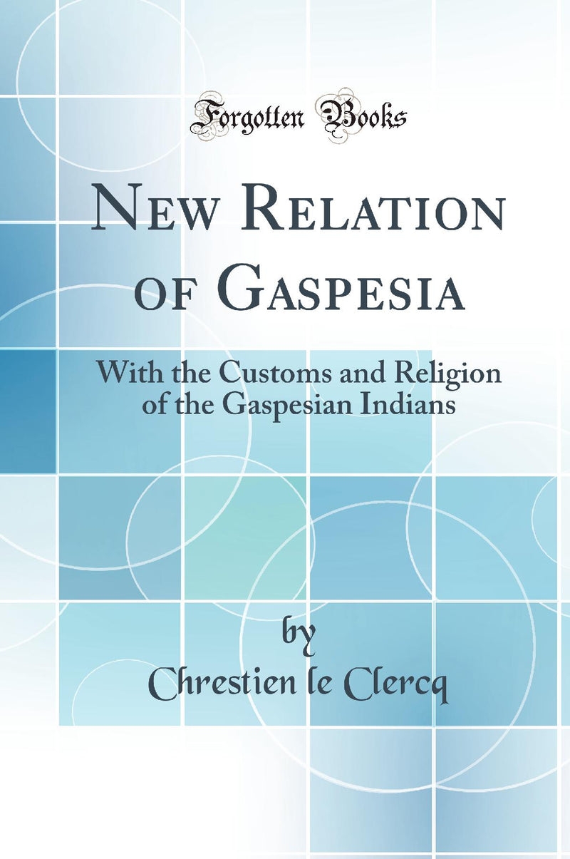 New Relation of Gaspesia: With the Customs and Religion of the Gaspesian Indians (Classic Reprint)