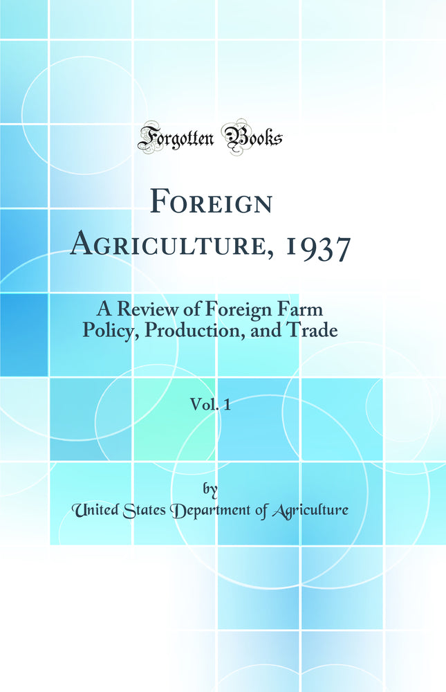 Foreign Agriculture, 1937, Vol. 1: A Review of Foreign Farm Policy, Production, and Trade (Classic Reprint)