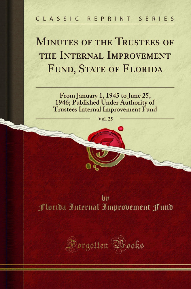 Minutes of the Trustees of the Internal Improvement Fund, State of Florida, Vol. 25: From January 1, 1945 to June 25, 1946; Published Under Authority of Trustees Internal Improvement Fund (Classic Reprint)