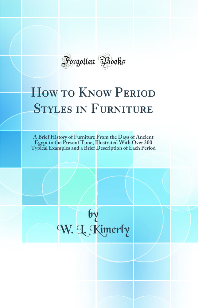 How to Know Period Styles in Furniture: A Brief History of Furniture From the Days of Ancient Egypt to the Present Time, Illustrated With Over 300 Typical Examples and a Brief Description of Each Period (Classic Reprint)