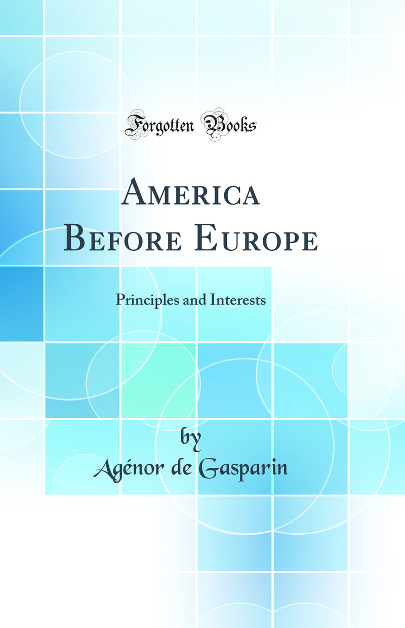 America Before Europe: Principles and Interests (Classic Reprint)