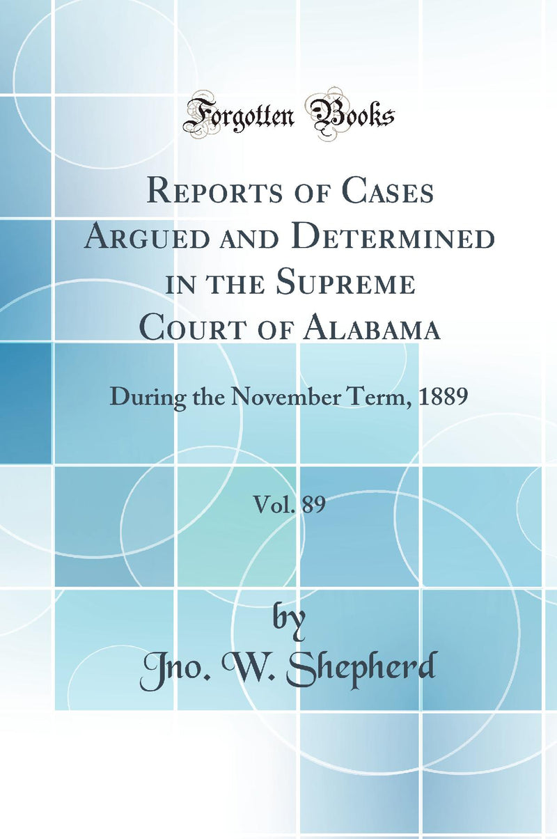 Reports of Cases Argued and Determined in the Supreme Court of Alabama, Vol. 89: During the November Term, 1889 (Classic Reprint)