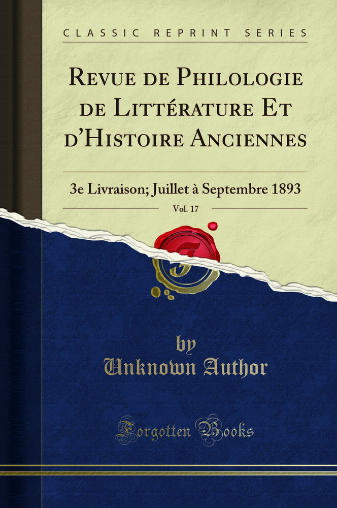 Revue de Philologie de Littérature Et d''Histoire Anciennes, Vol. 17: 3e Livraison; Juillet à Septembre 1893 (Classic Reprint)
