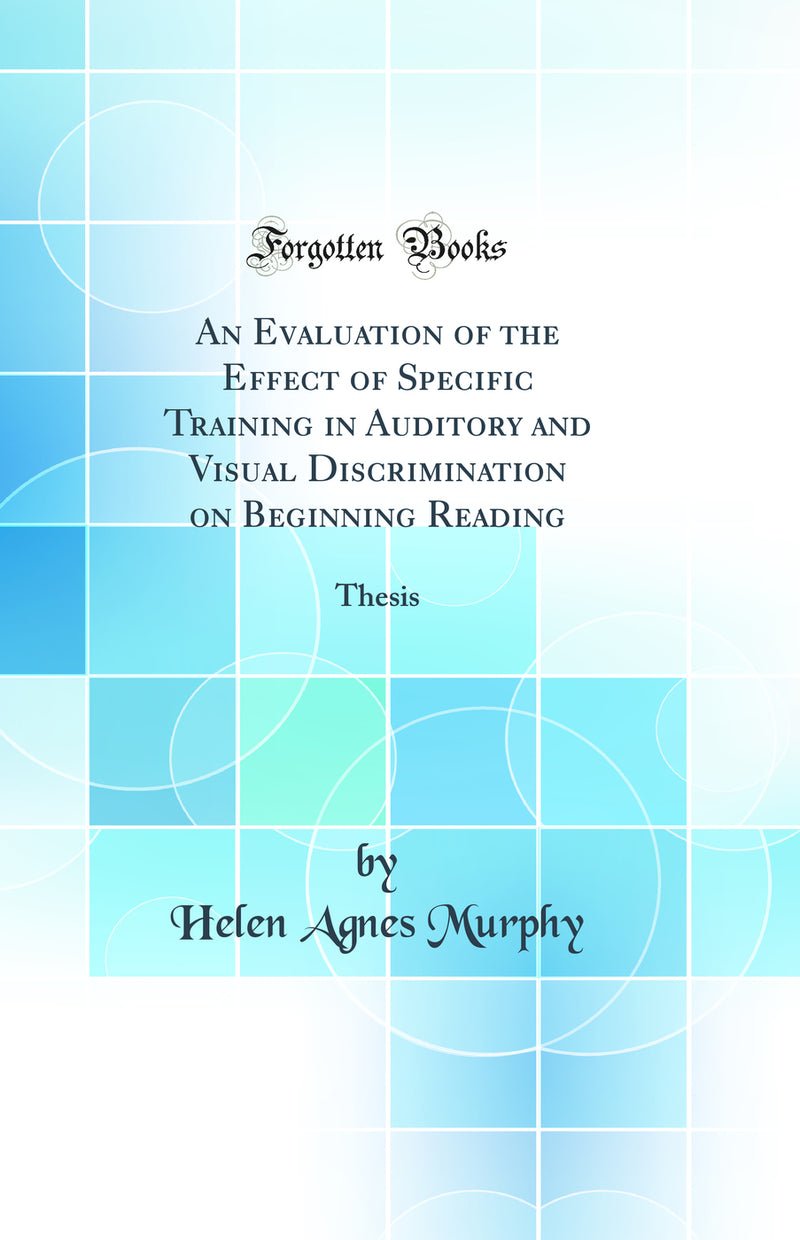 An Evaluation of the Effect of Specific Training in Auditory and Visual Discrimination on Beginning Reading: Thesis (Classic Reprint)
