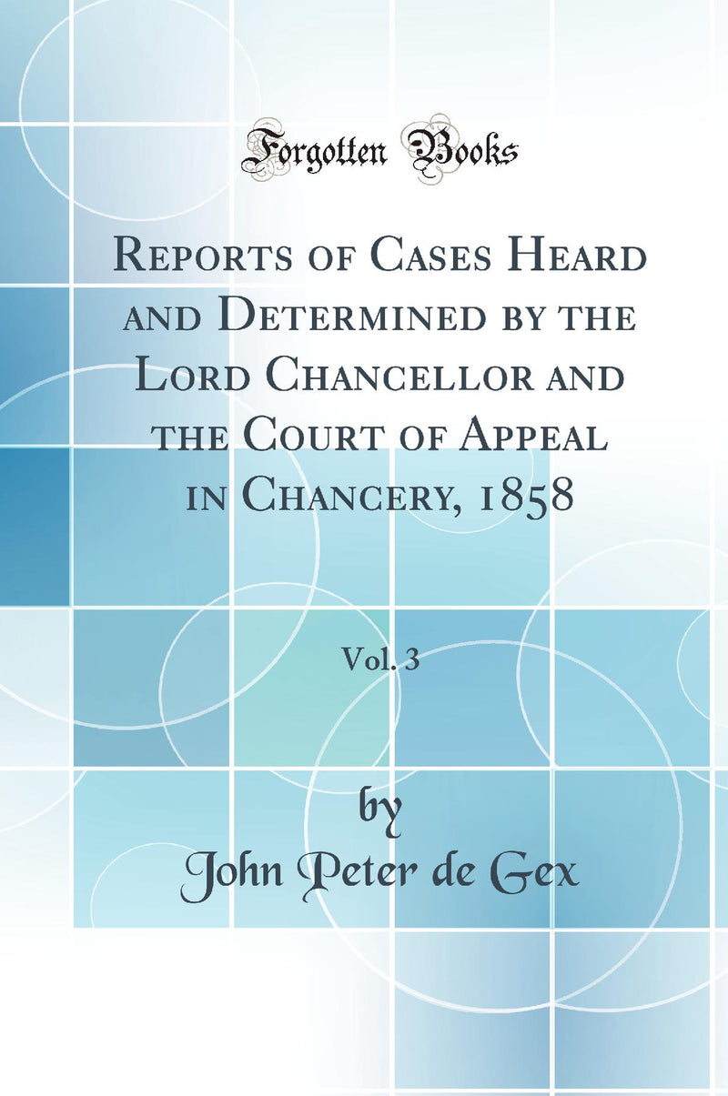 Reports of Cases Heard and Determined by the Lord Chancellor and the Court of Appeal in Chancery, 1858, Vol. 3 (Classic Reprint)
