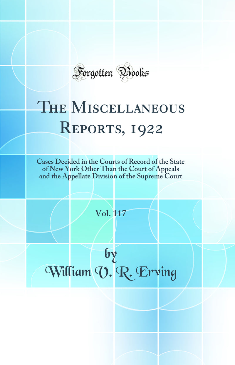 The Miscellaneous Reports, 1922, Vol. 117: Cases Decided in the Courts of Record of the State of New York Other Than the Court of Appeals and the Appellate Division of the Supreme Court (Classic Reprint)
