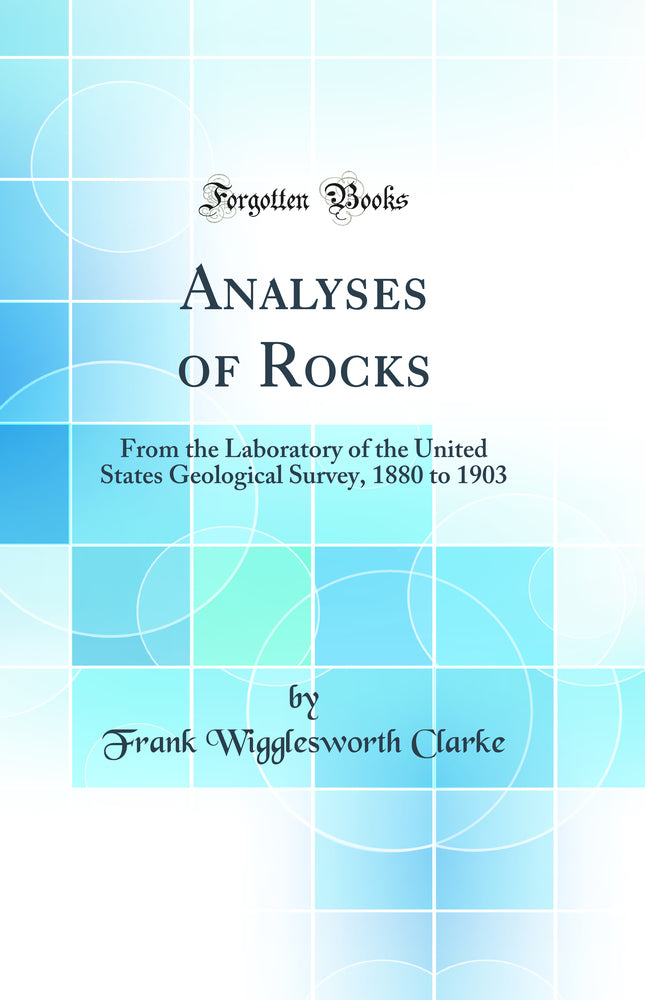 Analyses of Rocks: From the Laboratory of the United States Geological Survey, 1880 to 1903 (Classic Reprint)