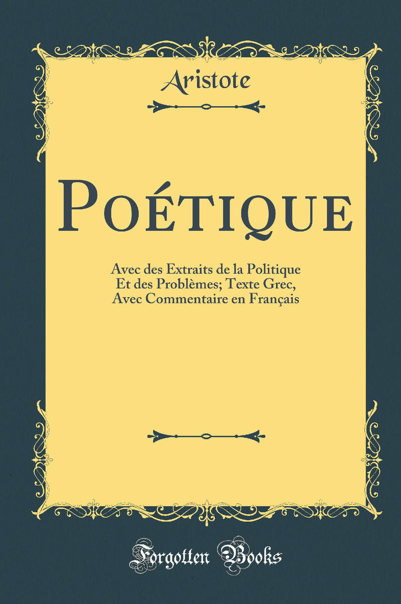 Poétique: Avec des Extraits de la Politique Et des Problèmes; Texte Grec, Avec Commentaire en Français (Classic Reprint)