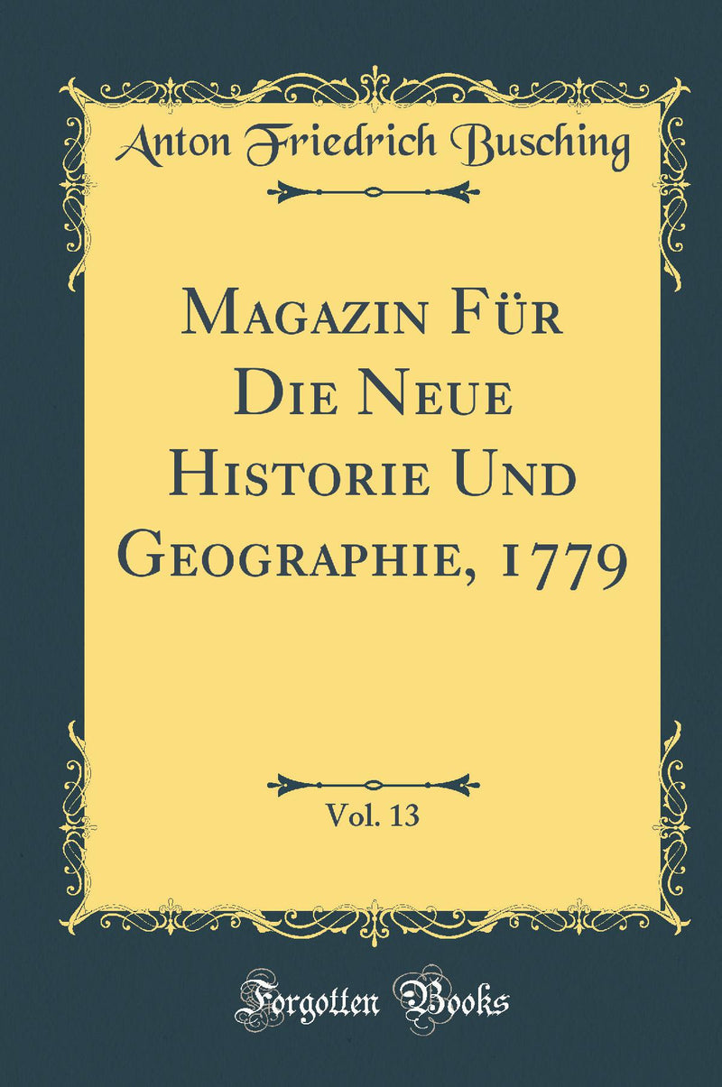 Magazin Für Die Neue Historie Und Geographie, 1779, Vol. 13 (Classic Reprint)