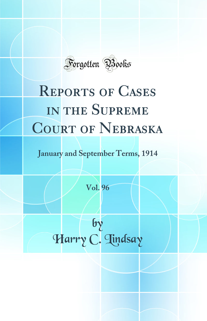 Reports of Cases in the Supreme Court of Nebraska, Vol. 96: January and September Terms, 1914 (Classic Reprint)