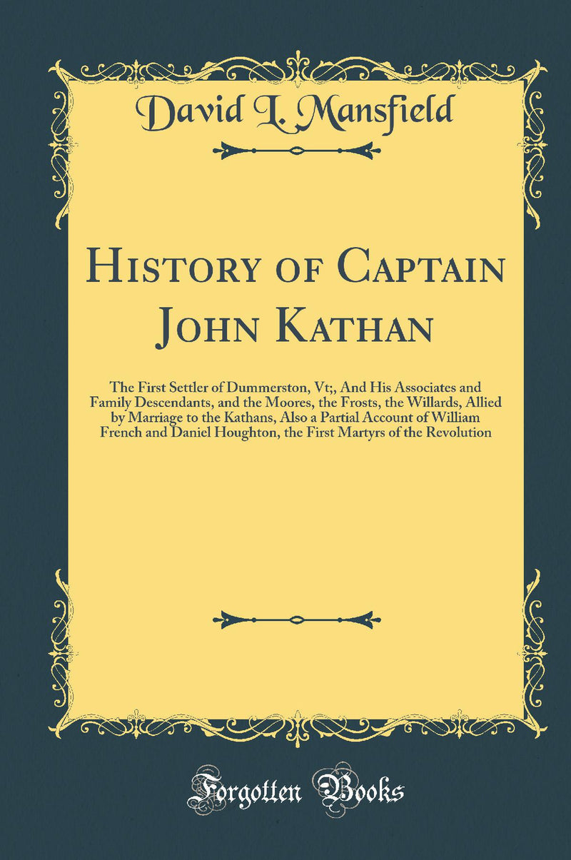 History of Captain John Kathan: The First Settler of Dummerston, Vt;, And His Associates and Family Descendants, and the Moores, the Frosts, the Willards, Allied by Marriage to the Kathans, Also a Partial Account of William French and Daniel Houghton, t