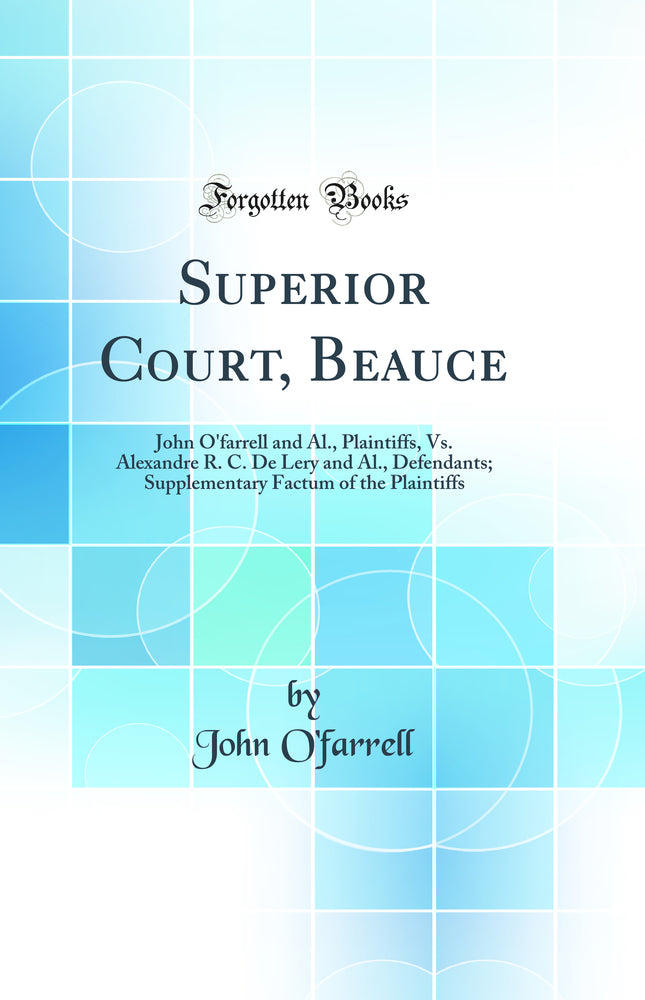 Superior Court, Beauce: John O''farrell and Al., Plaintiffs, Vs. Alexandre R. C. De Lery and Al., Defendants; Supplementary Factum of the Plaintiffs (Classic Reprint)