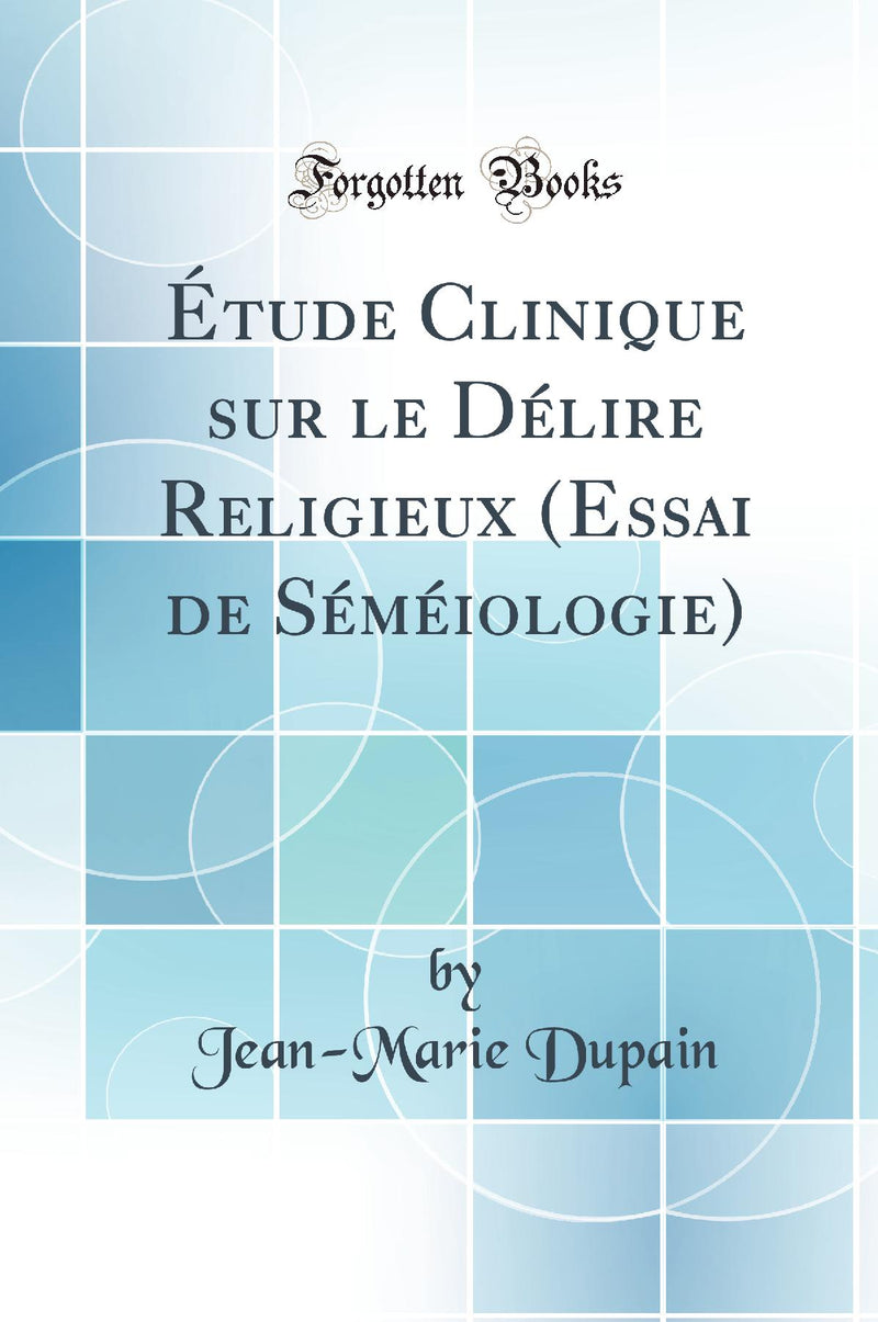 Étude Clinique sur le Délire Religieux (Essai de Séméiologie) (Classic Reprint)