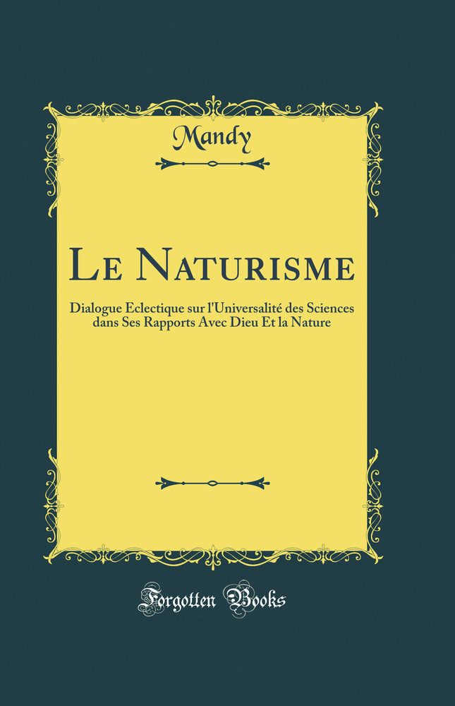 Le Naturisme: Dialogue Éclectique sur l'Universalité des Sciences dans Ses Rapports Avec Dieu Et la Nature (Classic Reprint)