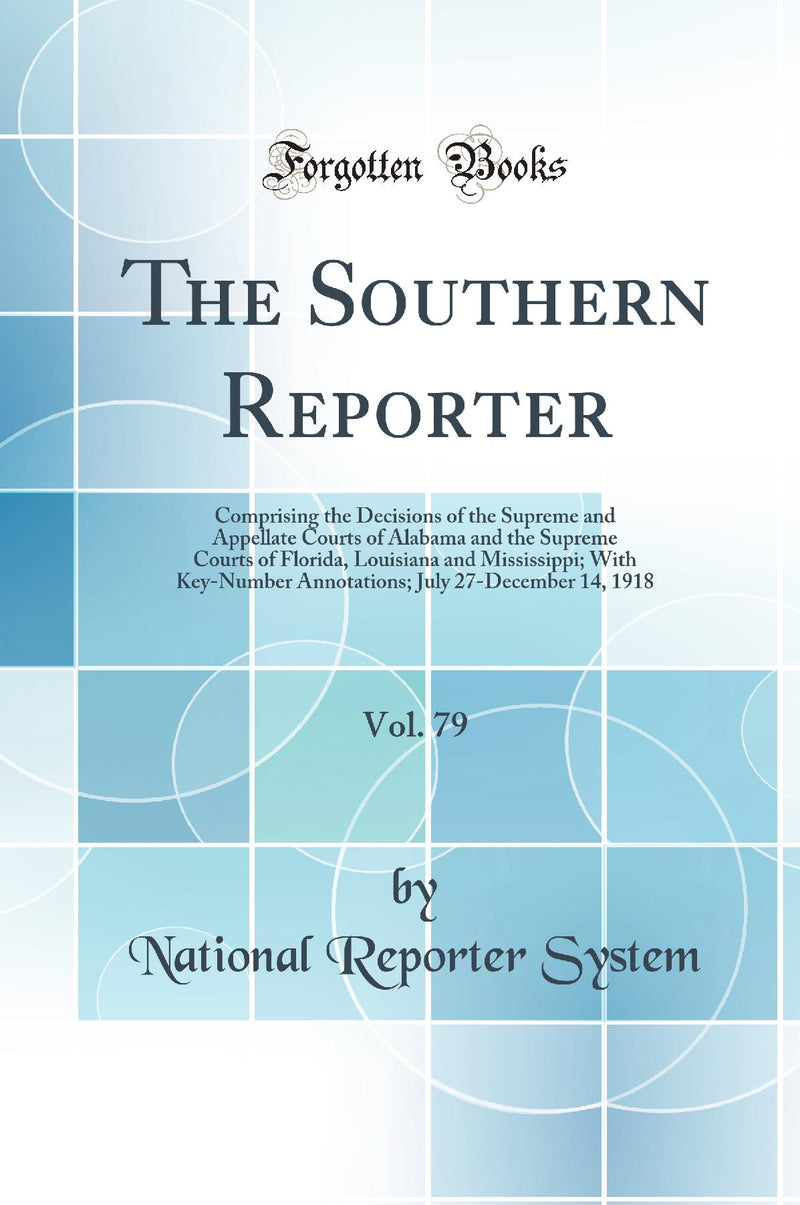 The Southern Reporter, Vol. 79: Comprising the Decisions of the Supreme and Appellate Courts of Alabama and the Supreme Courts of Florida, Louisiana and Mississippi; With Key-Number Annotations; July 27-December 14, 1918 (Classic Reprint)