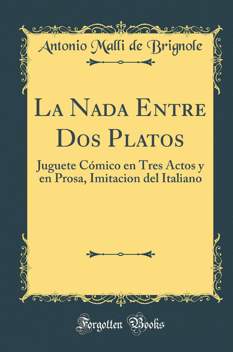 La Nada Entre Dos Platos: Juguete Cómico en Tres Actos y en Prosa, Imitacion del Italiano (Classic Reprint)