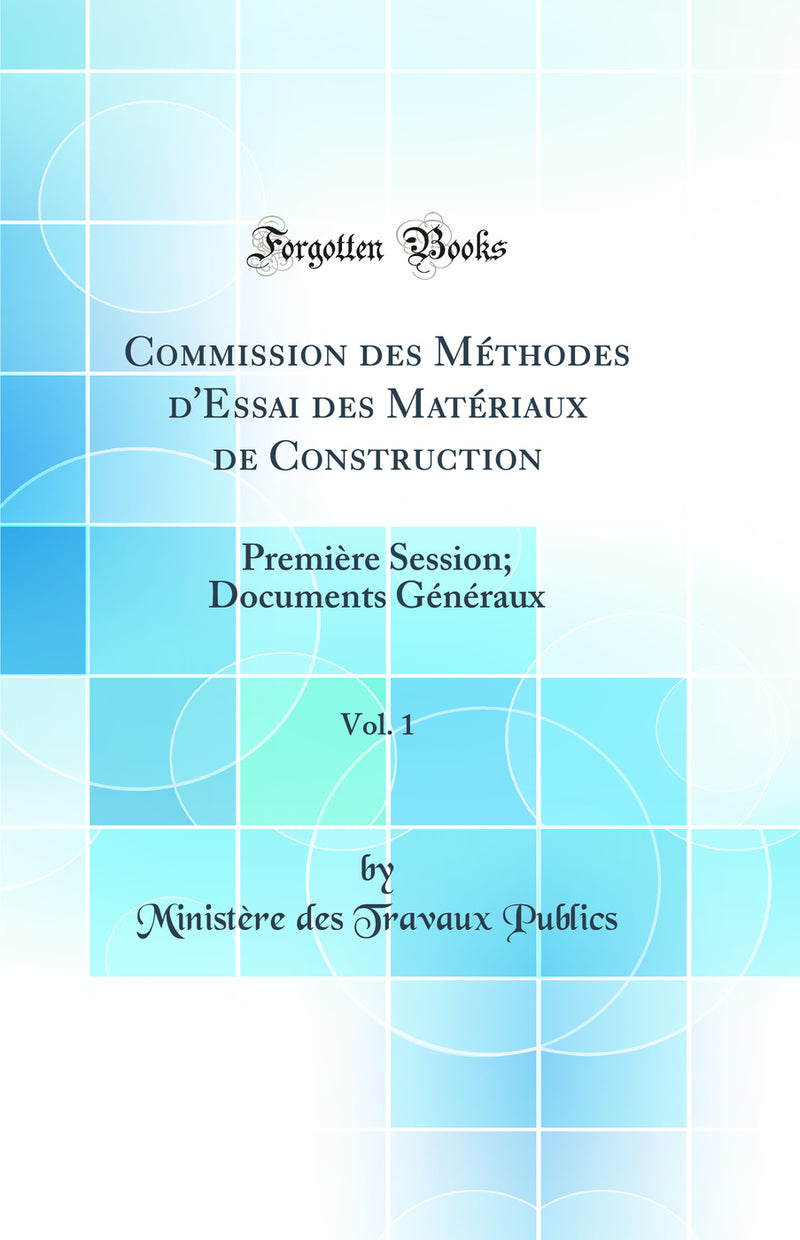 Commission des Méthodes d''Essai des Matériaux de Construction, Vol. 1: Première Session; Documents Généraux (Classic Reprint)