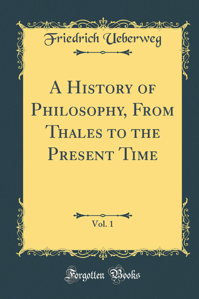 A History of Philosophy, From Thales to the Present Time, Vol. 1 (Classic Reprint)