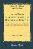 How to Become President, or the New Doctrine of Election: As Expounded by Various Prominent Actors in the Sparkling Comedy Entitled Ciphers and Returning Boards, Played With Great Success During the Presidential Contest in 1876, Under the Auspices