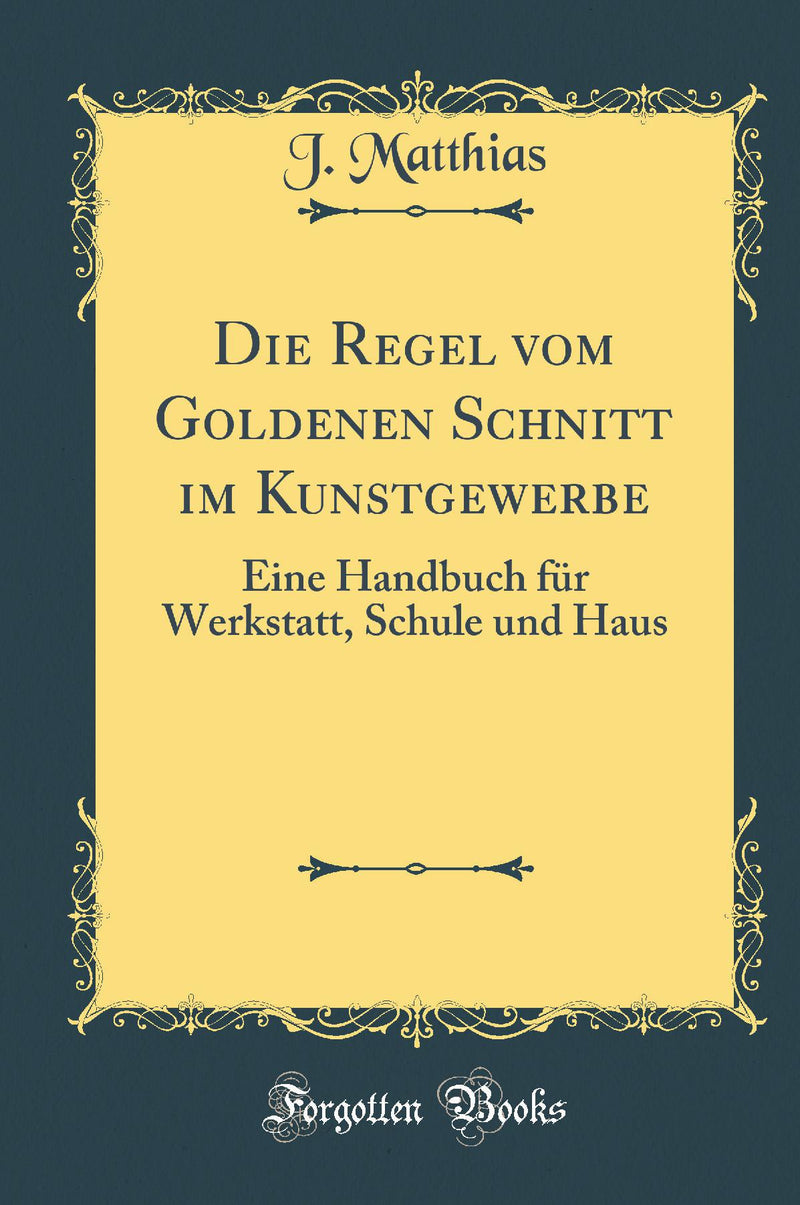 Die Regel vom Goldenen Schnitt im Kunstgewerbe: Eine Handbuch f?r Werkstatt, Schule und Haus (Classic Reprint)