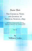 The Chemical News and Journal of Physical Science, 1893, Vol. 67: With Which Is Incorporated the "Chemical Gazette", A Journal of Practical Chemistry in All Its Applications to Pharmacy, Arts, and Manufacturers (Classic Reprint)