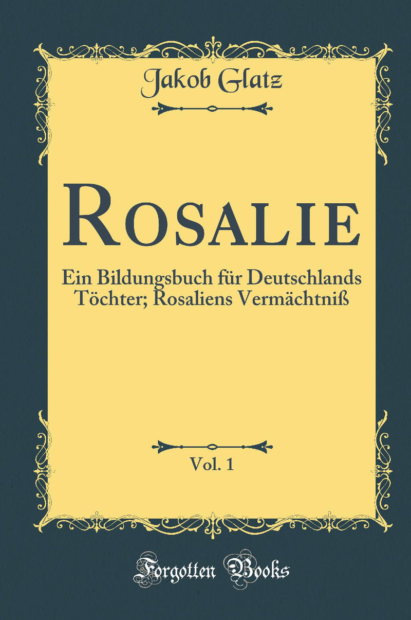 Rosalie, Vol. 1: Ein Bildungsbuch für Deutschlands Töchter; Rosaliens Vermächtniß (Classic Reprint)