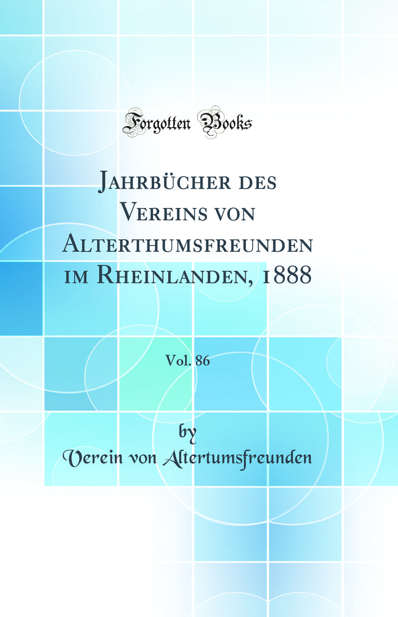 Jahrbücher des Vereins von Alterthumsfreunden im Rheinlanden, 1888, Vol. 86 (Classic Reprint)
