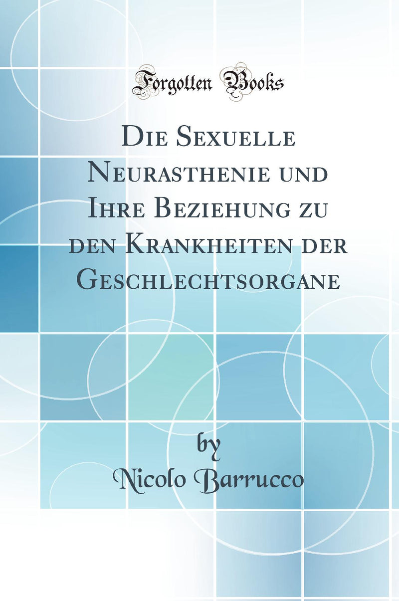 Die Sexuelle Neurasthenie und Ihre Beziehung zu den Krankheiten der Geschlechtsorgane (Classic Reprint)
