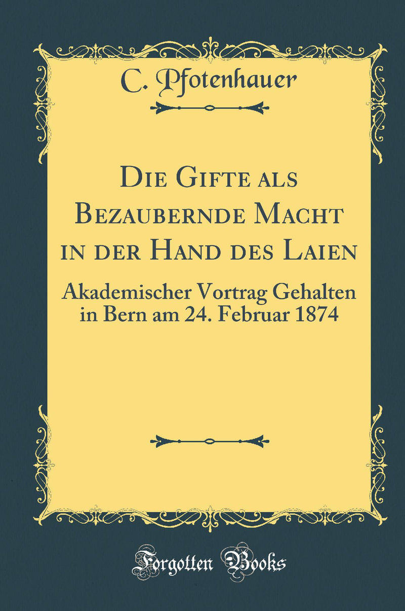 Die Gifte als Bezaubernde Macht in der Hand des Laien: Akademischer Vortrag Gehalten in Bern am 24. Februar 1874 (Classic Reprint)