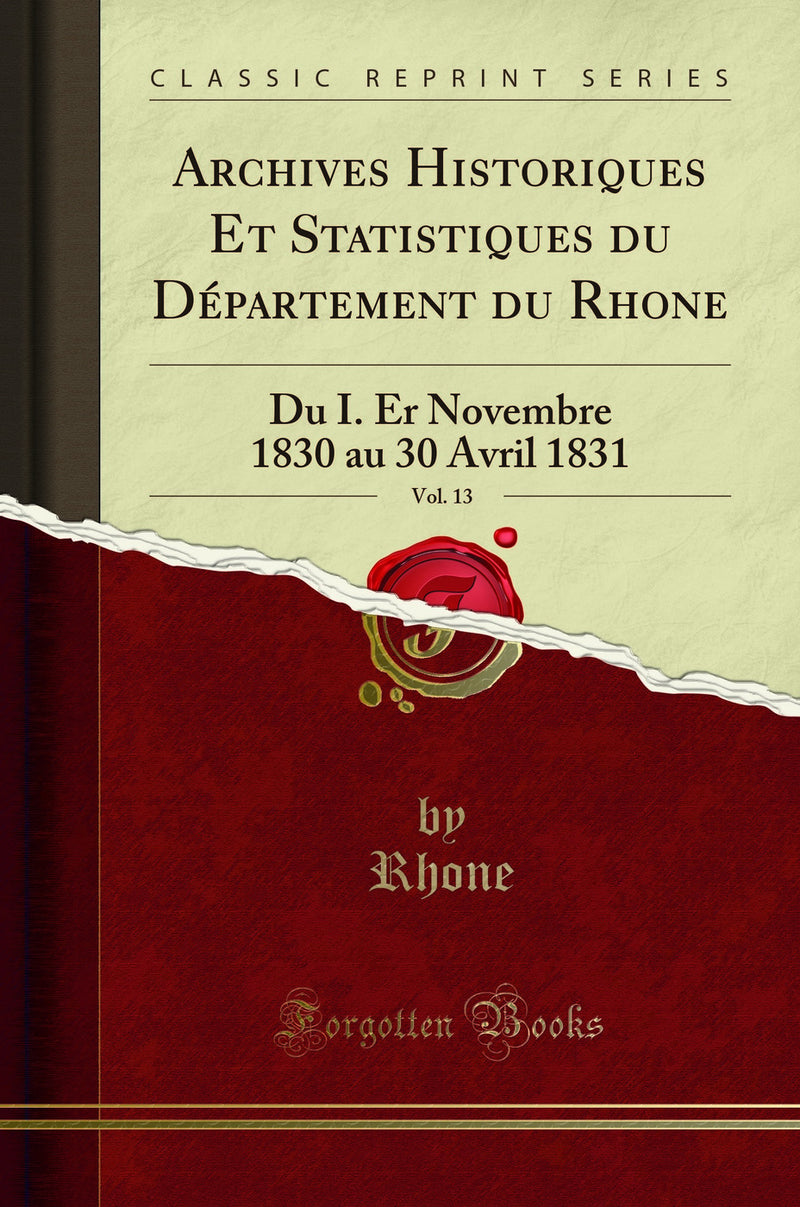 Archives Historiques Et Statistiques du Département du Rhone, Vol. 13: Du I. Er Novembre 1830 au 30 Avril 1831 (Classic Reprint)