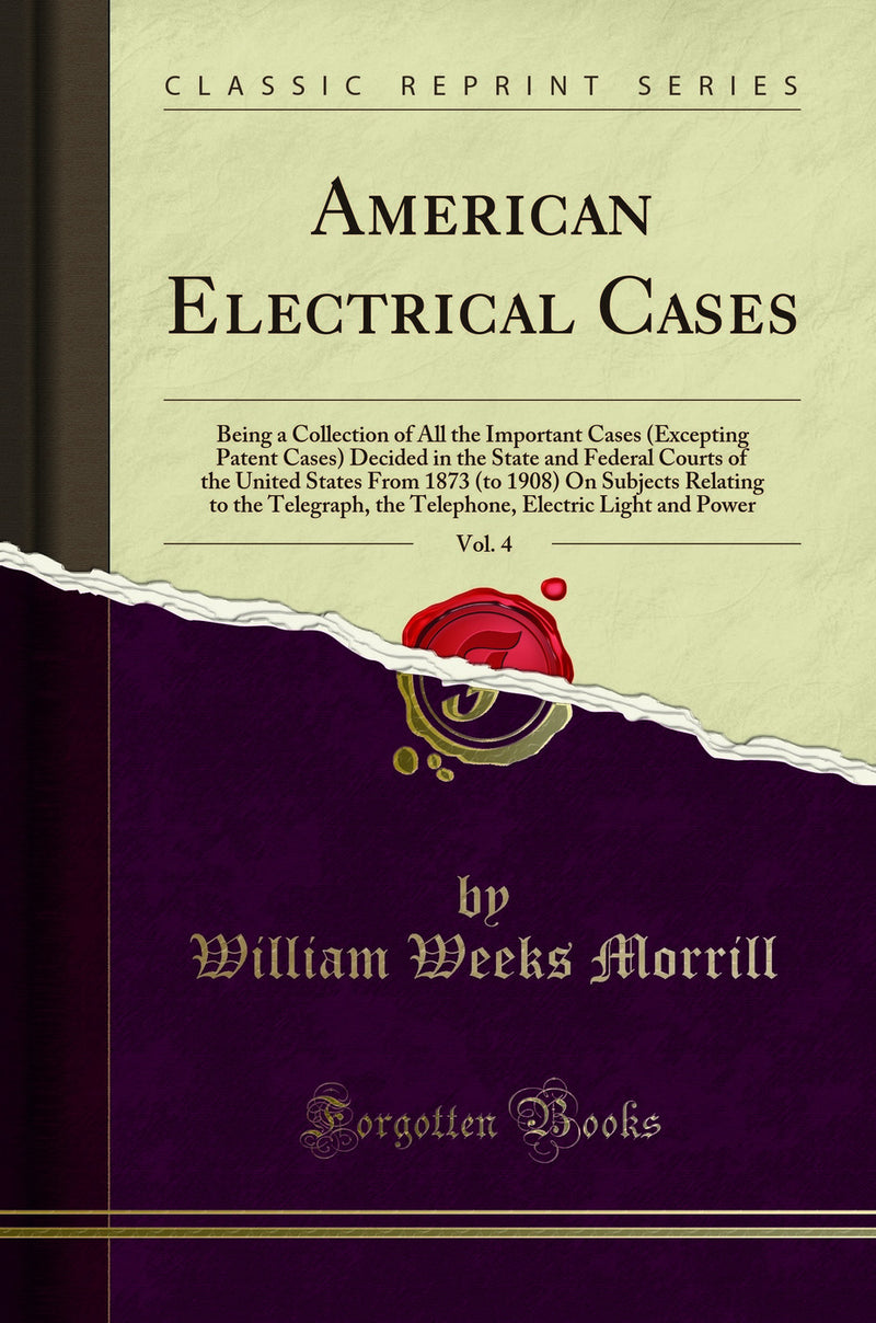 American Electrical Cases, Vol. 4: Being a Collection of All the Important Cases (Excepting Patent Cases) Decided in the State and Federal Courts of the United States From 1873 (to 1908) On Subjects Relating to the Telegraph, the Telephone, Electric Light