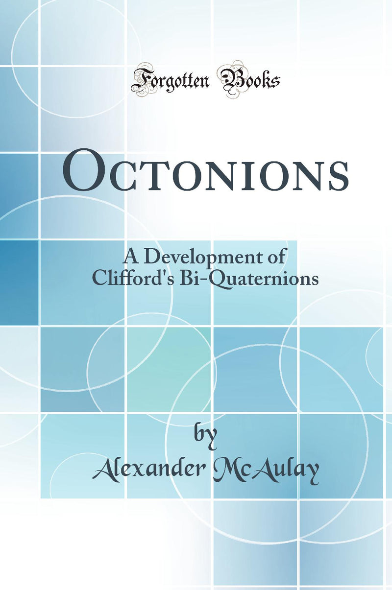 Octonions: A Development of Clifford''s Bi-Quaternions (Classic Reprint)