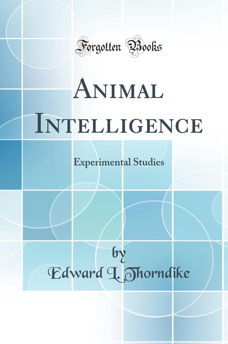 Animal Intelligence: Experimental Studies (Classic Reprint)