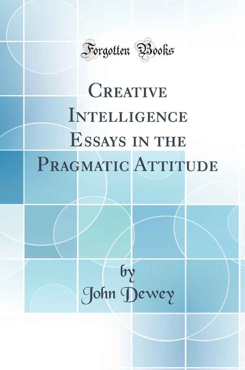Creative Intelligence Essays in the Pragmatic Attitude (Classic Reprint)
