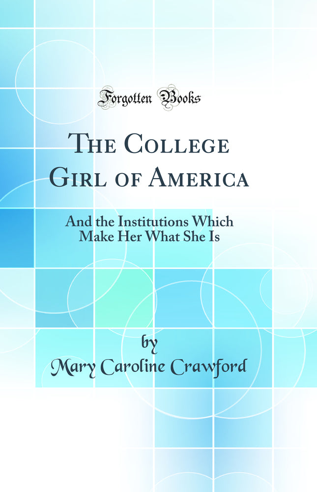 The College Girl of America: And the Institutions Which Make Her What She Is (Classic Reprint)