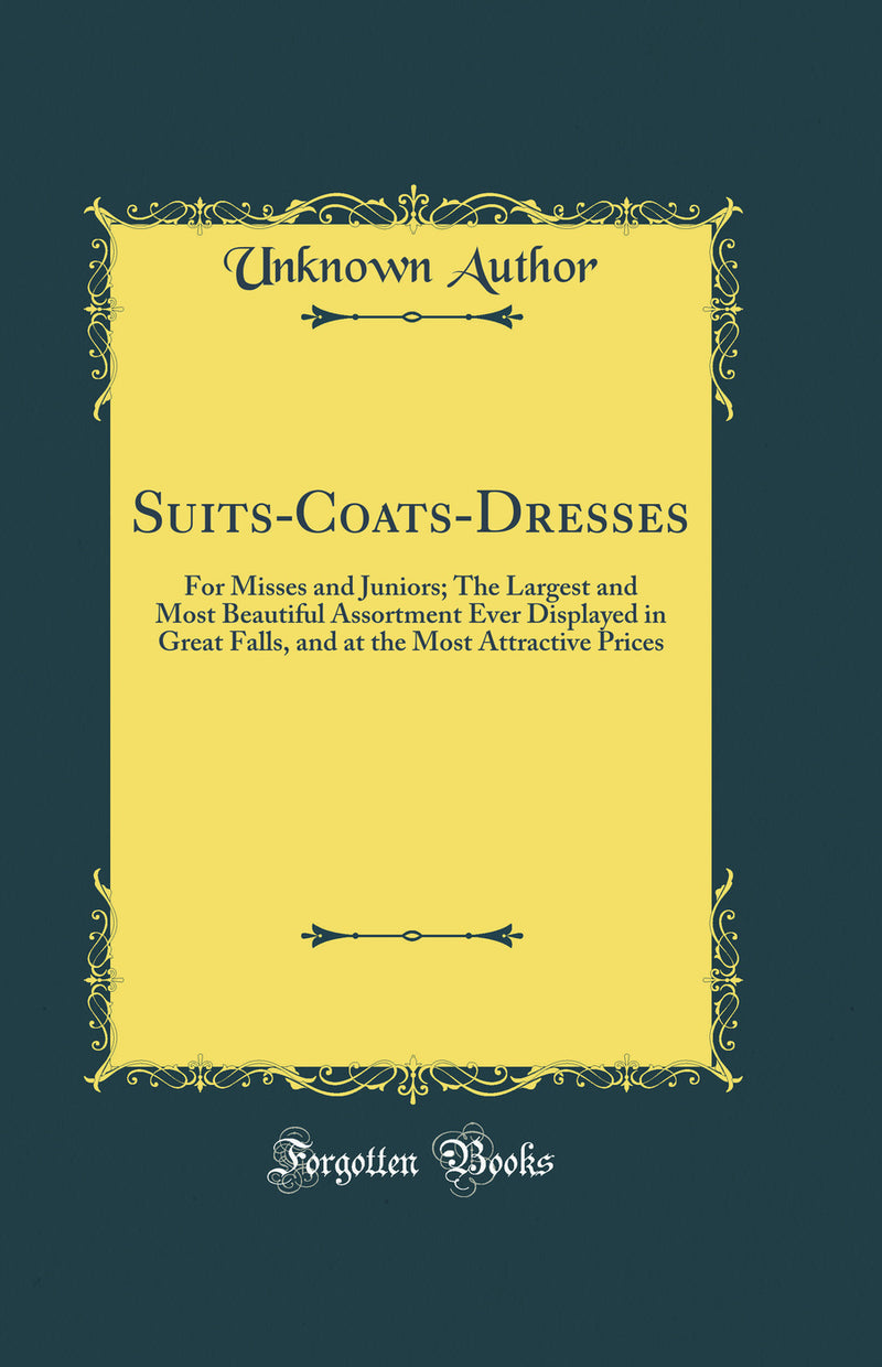 Suits-Coats-Dresses: For Misses and Juniors; The Largest and Most Beautiful Assortment Ever Displayed in Great Falls, and at the Most Attractive Prices (Classic Reprint)
