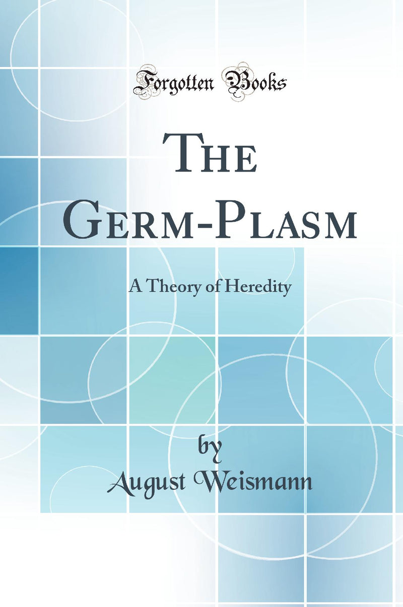 The Germ-Plasm: A Theory of Heredity (Classic Reprint)