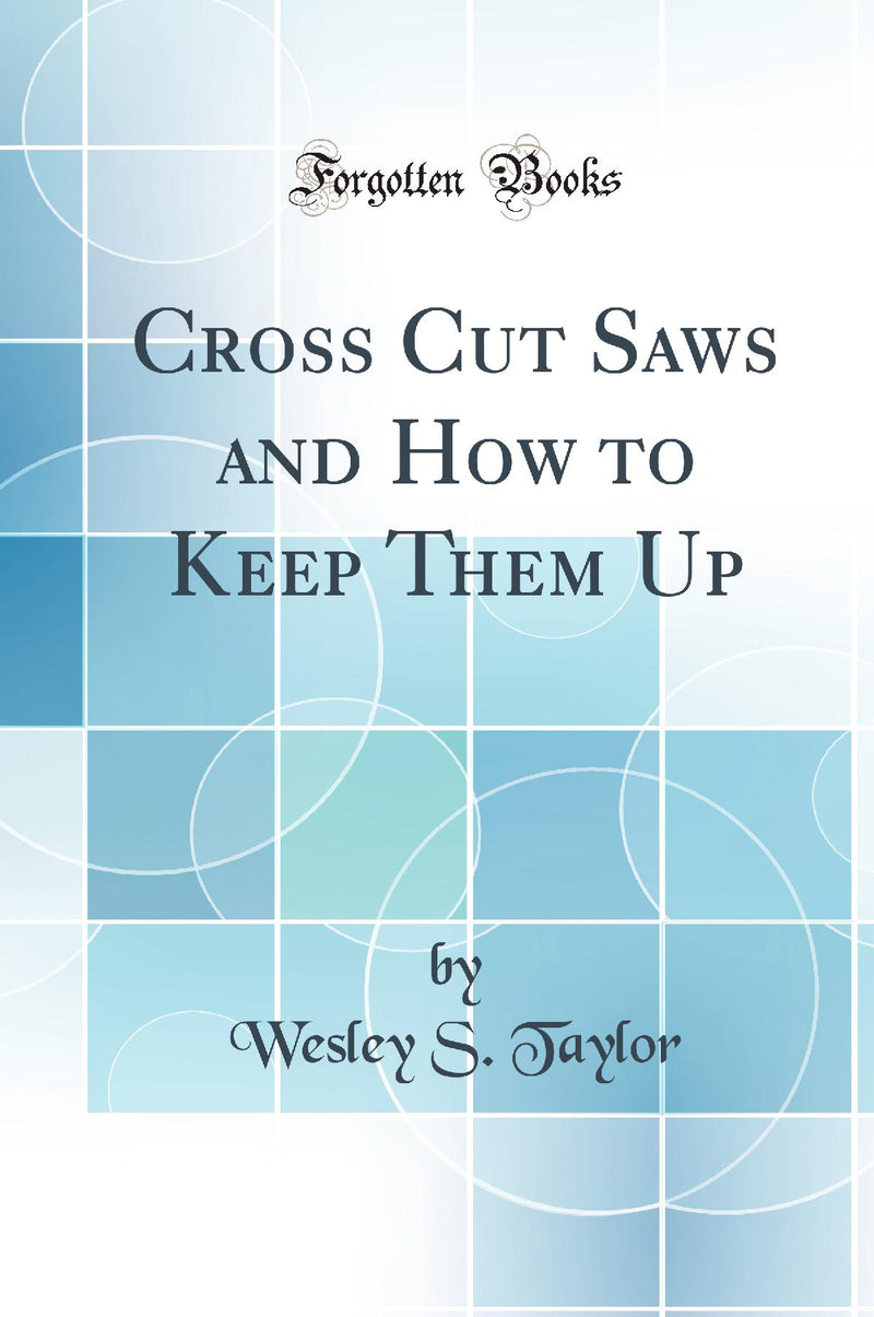 Cross Cut Saws and How to Keep Them Up (Classic Reprint)