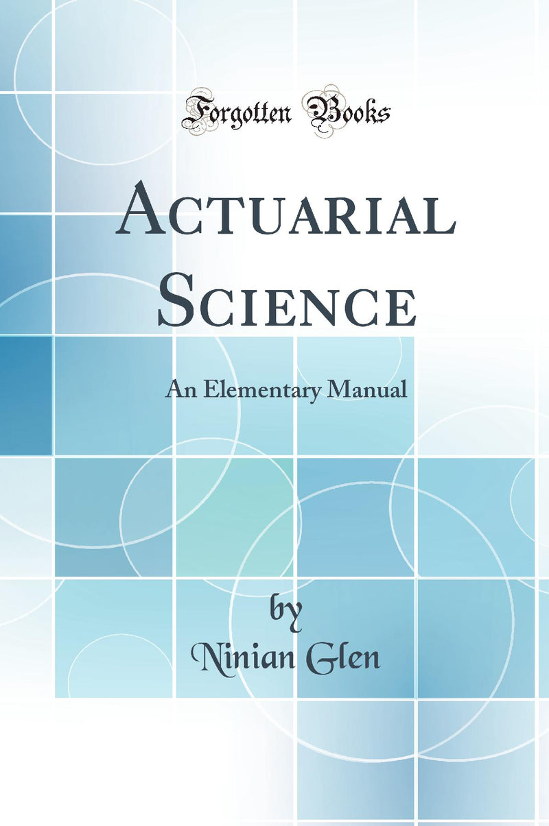 Actuarial Science: An Elementary Manual (Classic Reprint)
